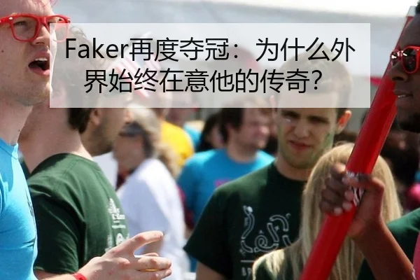 Faker再度夺冠：为什么外界始终在意他的传奇？